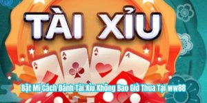 Bật Mí Cách Đánh Tài Xỉu Không Bao Giờ Thua Tại ww88