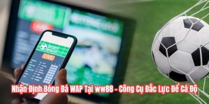 Nhận Định Bóng Đá WAP Tại WW88 - Công Cụ Đắc Lực Để Cá Độ